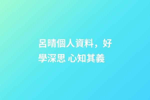 呂晴個人資料，好學深思 心知其義-第1張-觀點-玄機派